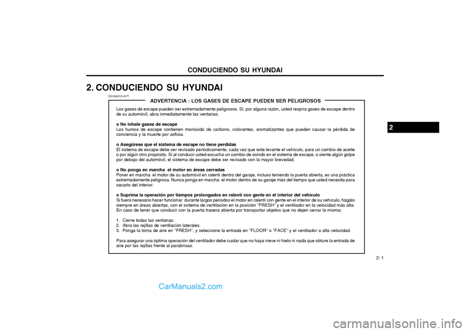 Hyundai Terracan 2004 Manual del propietario (in Spanish) CONDUCIENDO SU HYUNDAI 2- 1
ADVERTENCIA : LOS GASES DE ESCAPE PUEDEN SER PELIGROSOS
Los gases de escape pueden ser extremadamente peligrosos. Si, por alguna razón, usted respira gases de escape dentr Hyundai Terracan 2004 Manual del propietario (in Spanish) CONDUCIENDO SU HYUNDAI 2- 1
ADVERTENCIA : LOS GASES DE ESCAPE PUEDEN SER PELIGROSOS
Los gases de escape pueden ser extremadamente peligrosos. Si, por alguna razón, usted respira gases de escape dentr