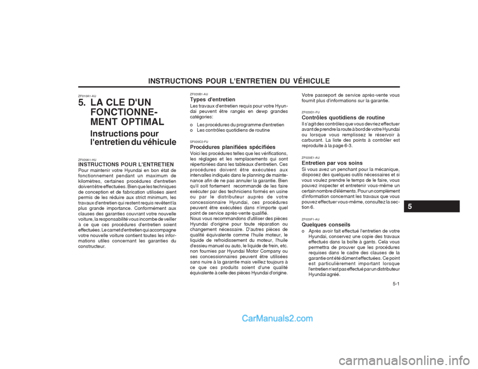 Hyundai Terracan 2004 Manuel du propriétaire (in French) INSTRUCTIONS POUR LENTRETIEN DU VÉHICULE 5-1
ZF010A1-AU
5. LA CLE DUN
FONCTIONNE- MENT OPTIMAL Instructions pour lentretien du véhicule
ZF020A1-HU INSTRUCTIONS POUR LENTRETIEN Pour maintenir v Hyundai Terracan 2004 Manuel du propriétaire (in French) INSTRUCTIONS POUR LENTRETIEN DU VÉHICULE 5-1
ZF010A1-AU
5. LA CLE DUN
FONCTIONNE- MENT OPTIMAL Instructions pour lentretien du véhicule
ZF020A1-HU INSTRUCTIONS POUR LENTRETIEN Pour maintenir v