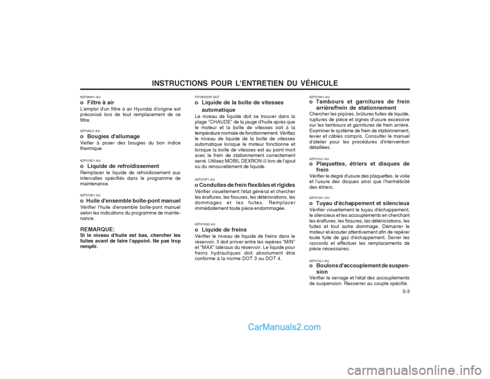 Hyundai Terracan 2004  Manuel du propriétaire (in French) INSTRUCTIONS POUR LENTRETIEN DU VÉHICULE  5-3
6ZF060H1-AU o  Filtre à airLemploi dun filtre à air Hyundai dorigine est préconisé lors de tout remplacement de ce filtre. 6ZF060J1-AU o  Bougies