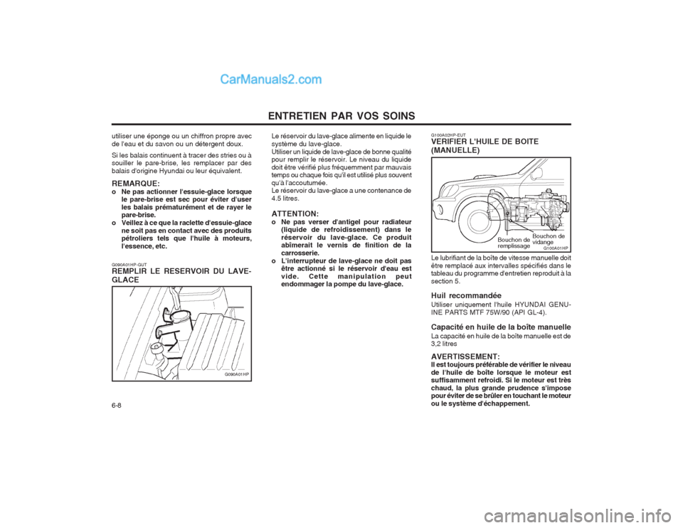 Hyundai Terracan 2004 Manuel du propriétaire (in French) ENTRETIEN PAR VOS SOINS
6-8
Le réservoir du lave-glace alimente en liquide le système du lave-glace.Utiliser un liquide de lave-glace de bonne qualité pour remplir le réservoir. Le niveau du liqui Hyundai Terracan 2004 Manuel du propriétaire (in French) ENTRETIEN PAR VOS SOINS
6-8
Le réservoir du lave-glace alimente en liquide le système du lave-glace.Utiliser un liquide de lave-glace de bonne qualité pour remplir le réservoir. Le niveau du liqui