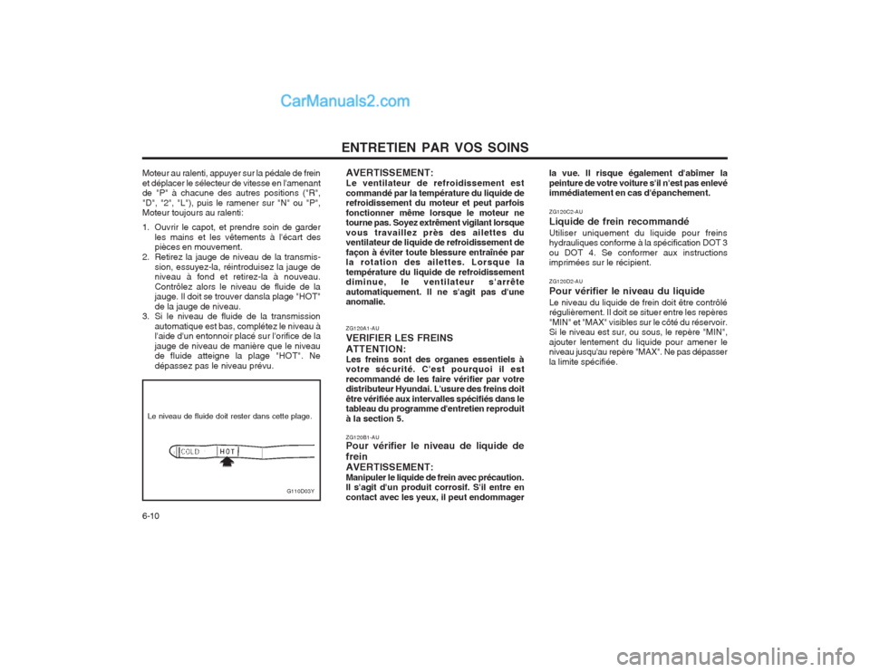 Hyundai Terracan 2004 Manuel du propriétaire (in French) ENTRETIEN PAR VOS SOINS
6-10 ZG120A1-AU VERIFIER LES FREINSATTENTION: Les freins sont des organes essentiels à votre sécurité. Cest pourquoi il est recommandé de les faire vérifier par votre dis Hyundai Terracan 2004 Manuel du propriétaire (in French) ENTRETIEN PAR VOS SOINS
6-10 ZG120A1-AU VERIFIER LES FREINSATTENTION: Les freins sont des organes essentiels à votre sécurité. Cest pourquoi il est recommandé de les faire vérifier par votre dis