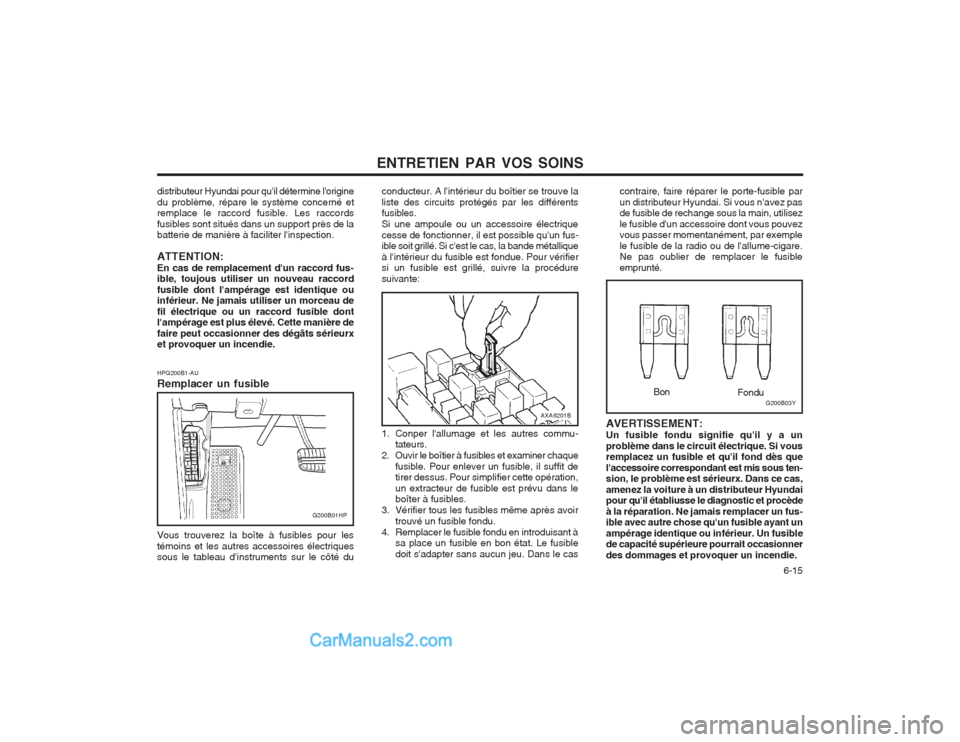 Hyundai Terracan 2004 Manuel du propriétaire (in French) ENTRETIEN PAR VOS SOINS 6-15
G200B03YFondu
Bon
AVERTISSEMENT: Un fusible fondu signifie quil y a unproblème dans le circuit électrique. Si vous remplacez un fusible et quil fond dès que laccess Hyundai Terracan 2004 Manuel du propriétaire (in French) ENTRETIEN PAR VOS SOINS 6-15
G200B03YFondu
Bon
AVERTISSEMENT: Un fusible fondu signifie quil y a unproblème dans le circuit électrique. Si vous remplacez un fusible et quil fond dès que laccess