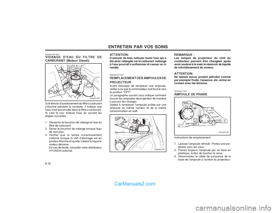 Hyundai Terracan 2004 Manuel du propriétaire (in French) ENTRETIEN PAR VOS SOINS
6-18
G270A02Y-DUT AMPOULE DE PHARE
G260A01HP-GUTREMPLACEMENT DES AMPOULES DE PROJECTEUR Avant dessayer de remplacer une ampoule, veillez à ce que le commutateur soit tourné Hyundai Terracan 2004 Manuel du propriétaire (in French) ENTRETIEN PAR VOS SOINS
6-18
G270A02Y-DUT AMPOULE DE PHARE
G260A01HP-GUTREMPLACEMENT DES AMPOULES DE PROJECTEUR Avant dessayer de remplacer une ampoule, veillez à ce que le commutateur soit tourné