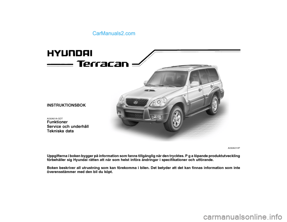 Hyundai Terracan 2004  Ägarmanual (in Swedish) INSTRUKTIONSBOK A030A01A-GDT Funktioner Service och underhållTekniska data Uppgifterna i boken bygger på information som fanns tillgänglig när den trycktes. P g a löpande produktutveckling förbe