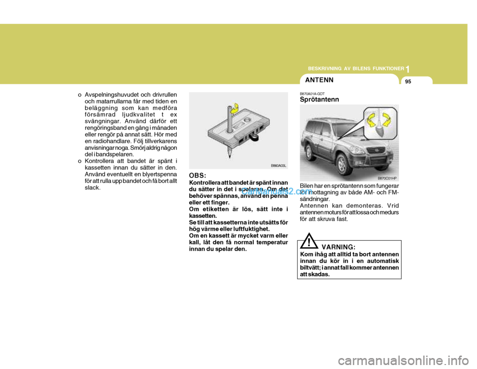 Hyundai Terracan 2004 Ägarmanual (in Swedish) 1
BESKRIVNING AV BILENS FUNKTIONER
95
B860A03L
o Avspelningshuvudet och drivrullen
och matarrullarna får med tiden en beläggning som kan medföra försämrad ljudkvalitet t ex svängningar. Använd Hyundai Terracan 2004 Ägarmanual (in Swedish) 1
BESKRIVNING AV BILENS FUNKTIONER
95
B860A03L
o Avspelningshuvudet och drivrullen
och matarrullarna får med tiden en beläggning som kan medföra försämrad ljudkvalitet t ex svängningar. Använd