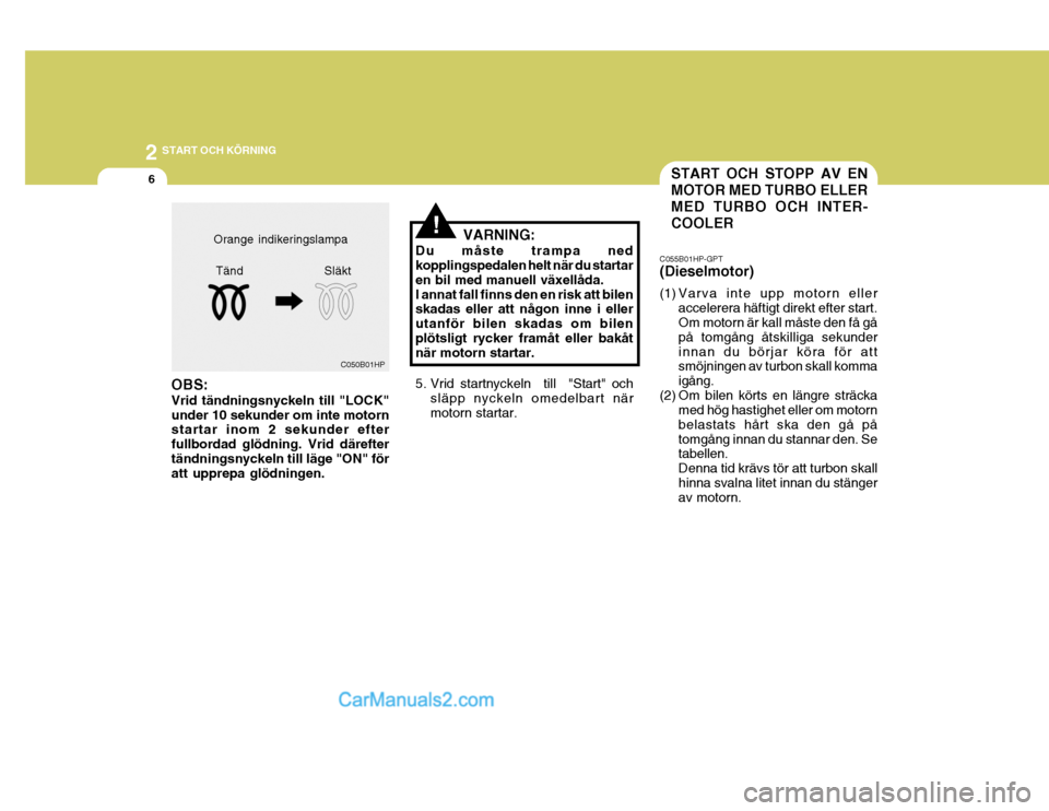 Hyundai Terracan 2004 Ägarmanual (in Swedish) 2 START OCH KÖRNING
6START OCH STOPP AV EN MOTOR MED TURBO ELLER MED TURBO OCH INTER- COOLER
!
C055B01HP-GPT (Dieselmotor)
(1) Varva inte upp motorn eller
accelerera häftigt direkt efter start. Om Hyundai Terracan 2004 Ägarmanual (in Swedish) 2 START OCH KÖRNING
6START OCH STOPP AV EN MOTOR MED TURBO ELLER MED TURBO OCH INTER- COOLER
!
C055B01HP-GPT (Dieselmotor)
(1) Varva inte upp motorn eller
accelerera häftigt direkt efter start. Om