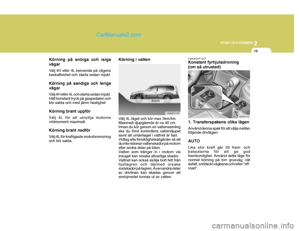 Hyundai Terracan 2004  Ägarmanual (in Swedish) 2
START OCH KÖRNING
15
Körning på snöiga och isiga vägar Välj 4H eller 4L beroende på vägens beskaffenhet och starta sedan mjukt. Körning på sandiga och leriga vägar Välj 4H eller 4L och s