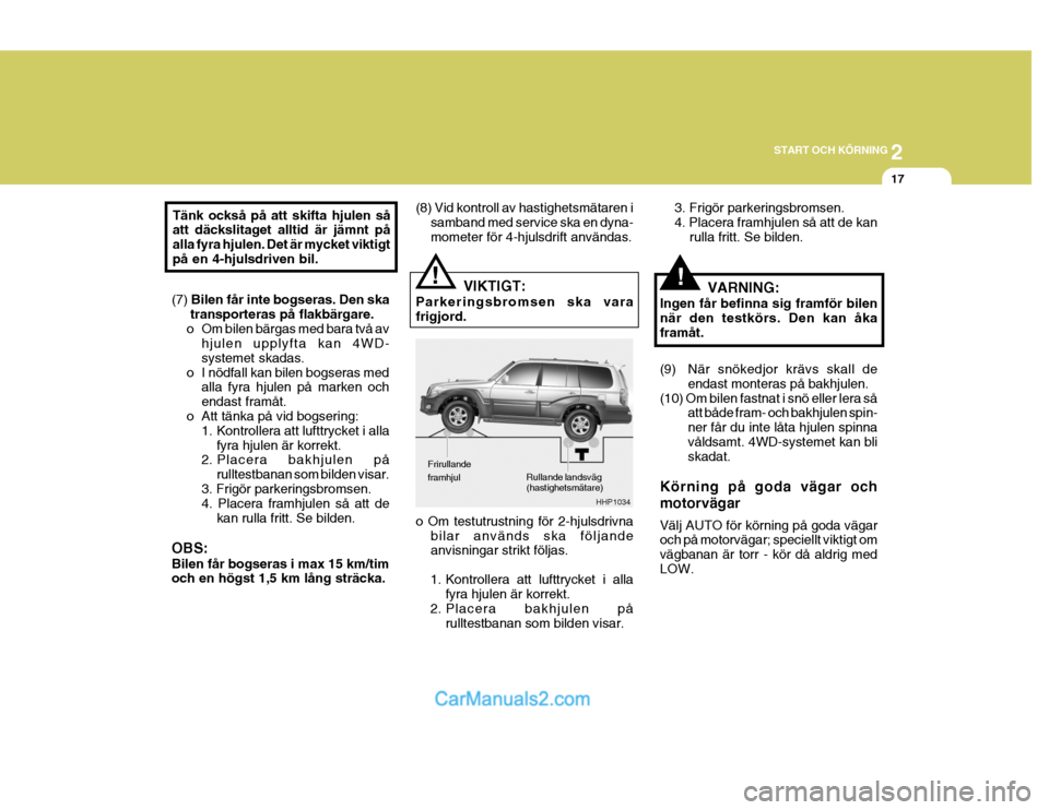 Hyundai Terracan 2004  Ägarmanual (in Swedish) 2
START OCH KÖRNING
17
(7) 
Bilen får inte bogseras. Den ska
transporteras på flakbärgare.
o Om bilen bärgas med bara två av hjulen upplyfta kan 4WD- systemet skadas.
o I nödfall kan bilen bogs