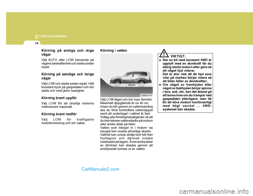Hyundai Terracan 2004  Ägarmanual (in Swedish) 2 START OCH KÖRNING
18
Körning på snöiga och isiga vägar Välj AUTO eller LOW beroende på vägens beskaffenhet och starta sedanmjukt. Körning på sandiga och leriga vägar Välj LOW och starta 