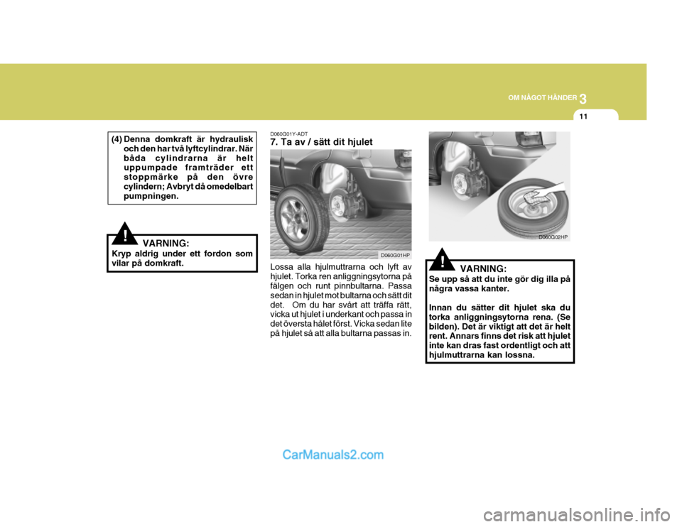 Hyundai Terracan 2004 Ägarmanual (in Swedish) 3
OM NÅGOT HÄNDER
11
D060G01Y-ADT 7. Ta av / sätt dit hjulet
Lossa alla hjulmuttrarna och lyft av hjulet. Torka ren anliggningsytorna på fälgen och runt pinnbultarna. Passa sedan in hjulet mot bu Hyundai Terracan 2004 Ägarmanual (in Swedish) 3
OM NÅGOT HÄNDER
11
D060G01Y-ADT 7. Ta av / sätt dit hjulet
Lossa alla hjulmuttrarna och lyft av hjulet. Torka ren anliggningsytorna på fälgen och runt pinnbultarna. Passa sedan in hjulet mot bu