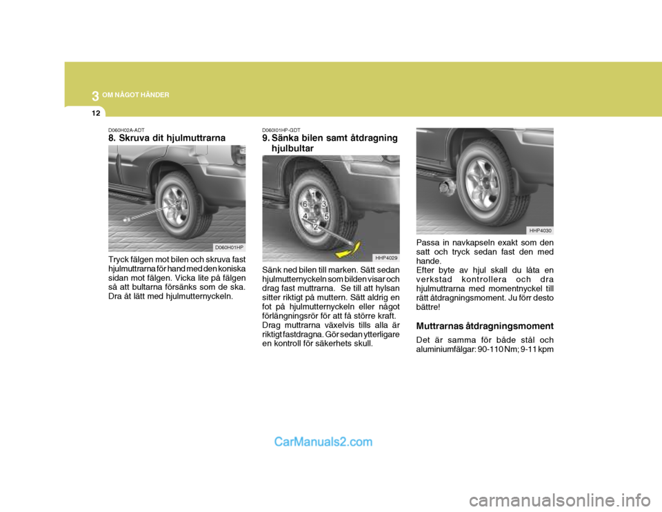 Hyundai Terracan 2004 Ägarmanual (in Swedish) 3 OM NÅGOT HÄNDER
12
D060H02A-ADT 8. Skruva dit hjulmuttrarna Tryck fälgen mot bilen och skruva fast hjulmuttrarna för hand med den koniskasidan mot fälgen. Vicka lite på fälgen så att bultarn Hyundai Terracan 2004 Ägarmanual (in Swedish) 3 OM NÅGOT HÄNDER
12
D060H02A-ADT 8. Skruva dit hjulmuttrarna Tryck fälgen mot bilen och skruva fast hjulmuttrarna för hand med den koniskasidan mot fälgen. Vicka lite på fälgen så att bultarn