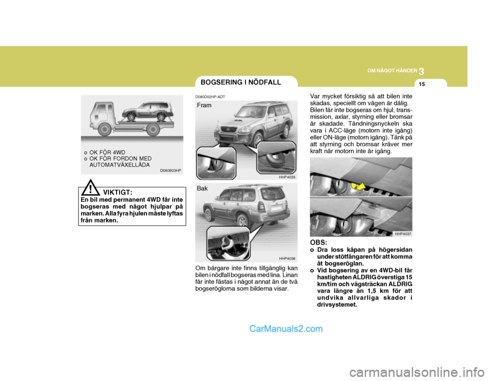 Hyundai Terracan 2004 Ägarmanual (in Swedish) 3
OM NÅGOT HÄNDER
15BOGSERING I NÖDFALL
D080D02HP-ADT Var mycket försiktig så att bilen inte skadas, speciellt om vägen är dålig.Bilen får inte bogseras om hjul, trans- mission, axlar, styrni Hyundai Terracan 2004 Ägarmanual (in Swedish) 3
OM NÅGOT HÄNDER
15BOGSERING I NÖDFALL
D080D02HP-ADT Var mycket försiktig så att bilen inte skadas, speciellt om vägen är dålig.Bilen får inte bogseras om hjul, trans- mission, axlar, styrni