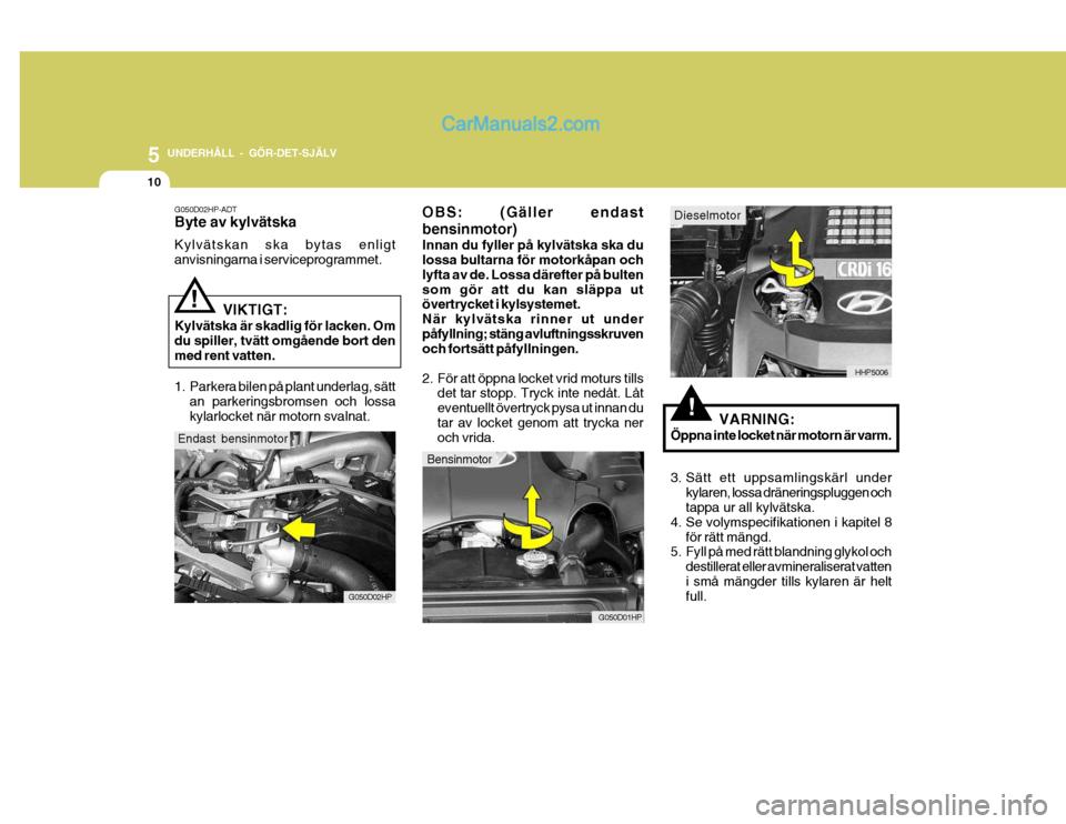 Hyundai Terracan 2004 Ägarmanual (in Swedish) 5 UNDERHÅLL - GÖR-DET-SJÄLV
10
G050D02HP-ADT Byte av kylvätska Kylvätskan ska bytas enligt anvisningarna i serviceprogrammet.
VIKTIGT:
Kylvätska är skadlig för lacken. Omdu spiller, tvätt omg Hyundai Terracan 2004 Ägarmanual (in Swedish) 5 UNDERHÅLL - GÖR-DET-SJÄLV
10
G050D02HP-ADT Byte av kylvätska Kylvätskan ska bytas enligt anvisningarna i serviceprogrammet.
VIKTIGT:
Kylvätska är skadlig för lacken. Omdu spiller, tvätt omg