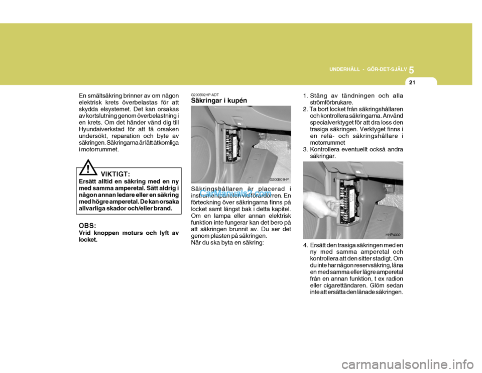 Hyundai Terracan 2004 Ägarmanual (in Swedish) 5
UNDERHÅLL - GÖR-DET-SJÄLV
21
En smältsäkring brinner av om någon elektrisk krets överbelastas för attskydda elsystemet. Det kan orsakas av kortslutning genom överbelastning i en krets. Om d Hyundai Terracan 2004 Ägarmanual (in Swedish) 5
UNDERHÅLL - GÖR-DET-SJÄLV
21
En smältsäkring brinner av om någon elektrisk krets överbelastas för attskydda elsystemet. Det kan orsakas av kortslutning genom överbelastning i en krets. Om d