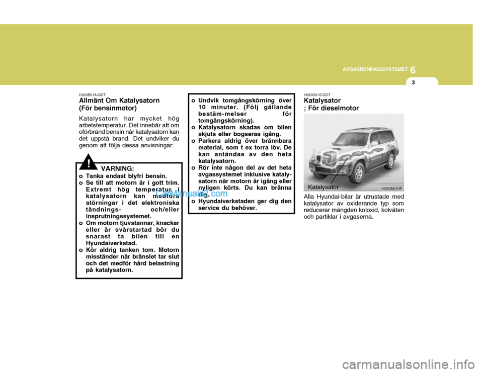 Hyundai Terracan 2004 Ägarmanual (in Swedish) 6
AVGASRENINGSSYSTEMET
3
Katalysator
H020A01HP
H020B01A-GDT
Allmänt Om Katalysatorn (För bensinmotor)
Katalysatorn har mycket hög arbetstemperatur. Det innebär att om oförbränd bensin når katal Hyundai Terracan 2004 Ägarmanual (in Swedish) 6
AVGASRENINGSSYSTEMET
3
Katalysator
H020A01HP
H020B01A-GDT
Allmänt Om Katalysatorn (För bensinmotor)
Katalysatorn har mycket hög arbetstemperatur. Det innebär att om oförbränd bensin når katal