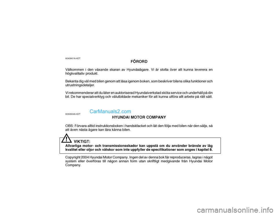 Hyundai Terracan 2004 Ägarmanual (in Swedish) A050A04A-ADTHYUNDAI MOTOR COMPANY
OBS: Förvara alltid instruktionsboken i handskfacket och låt den följa med bilen när den säljs, så att även nästa ägare kan lära känna bilen.
VIKTIGT:
Hyundai Terracan 2004 Ägarmanual (in Swedish) A050A04A-ADTHYUNDAI MOTOR COMPANY
OBS: Förvara alltid instruktionsboken i handskfacket och låt den följa med bilen när den säljs, så att även nästa ägare kan lära känna bilen.
VIKTIGT: