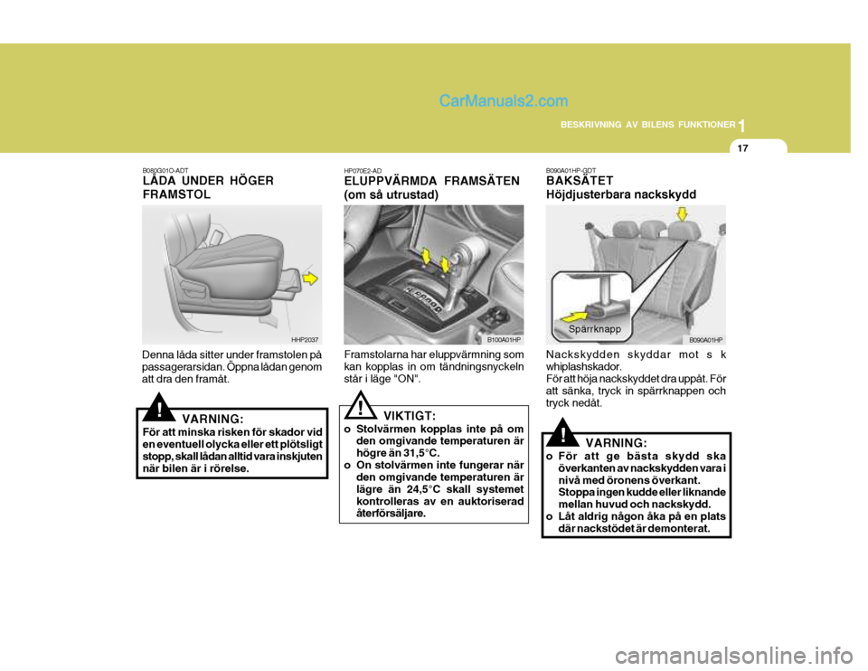 Hyundai Terracan 2004 Ägarmanual (in Swedish) 1
BESKRIVNING AV BILENS FUNKTIONER
17
HP070E2-AD ELUPPVÄRMDA FRAMSÄTEN (om så utrustad) Framstolarna har eluppvärmning som kan kopplas in om tändningsnyckeln står i läge "ON".
!
B080G01O-ADT Là Hyundai Terracan 2004 Ägarmanual (in Swedish) 1
BESKRIVNING AV BILENS FUNKTIONER
17
HP070E2-AD ELUPPVÄRMDA FRAMSÄTEN (om så utrustad) Framstolarna har eluppvärmning som kan kopplas in om tändningsnyckeln står i läge "ON".
!
B080G01O-ADT LÃ