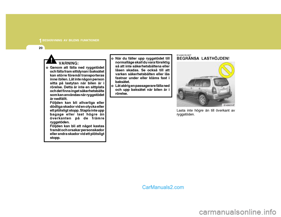 Hyundai Terracan 2004 Ägarmanual (in Swedish) 1BESKRIVNING AV BILENS FUNKTIONER
20
B140A01B-GDT BEGRÄNSA LASTHÖJDEN!
Lasta inte högre än till överkant av ryggstöden.
!VARNING:
o Genom att fälla ned ryggstödet och fälla fram sittdynan i b Hyundai Terracan 2004 Ägarmanual (in Swedish) 1BESKRIVNING AV BILENS FUNKTIONER
20
B140A01B-GDT BEGRÄNSA LASTHÖJDEN!
Lasta inte högre än till överkant av ryggstöden.
!VARNING:
o Genom att fälla ned ryggstödet och fälla fram sittdynan i b