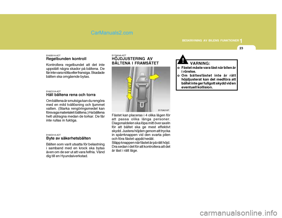 Hyundai Terracan 2004 Ägarmanual (in Swedish) 1
BESKRIVNING AV BILENS FUNKTIONER
23
B170A04A-ADT HÖJDJUSTERING AV BÄLTENA I FRAMSÄTET Fästet kan placeras i 4 olika lägen för att passa olika långa personer. Diagonaldelen ska löpa mitt öve Hyundai Terracan 2004 Ägarmanual (in Swedish) 1
BESKRIVNING AV BILENS FUNKTIONER
23
B170A04A-ADT HÖJDJUSTERING AV BÄLTENA I FRAMSÄTET Fästet kan placeras i 4 olika lägen för att passa olika långa personer. Diagonaldelen ska löpa mitt öve