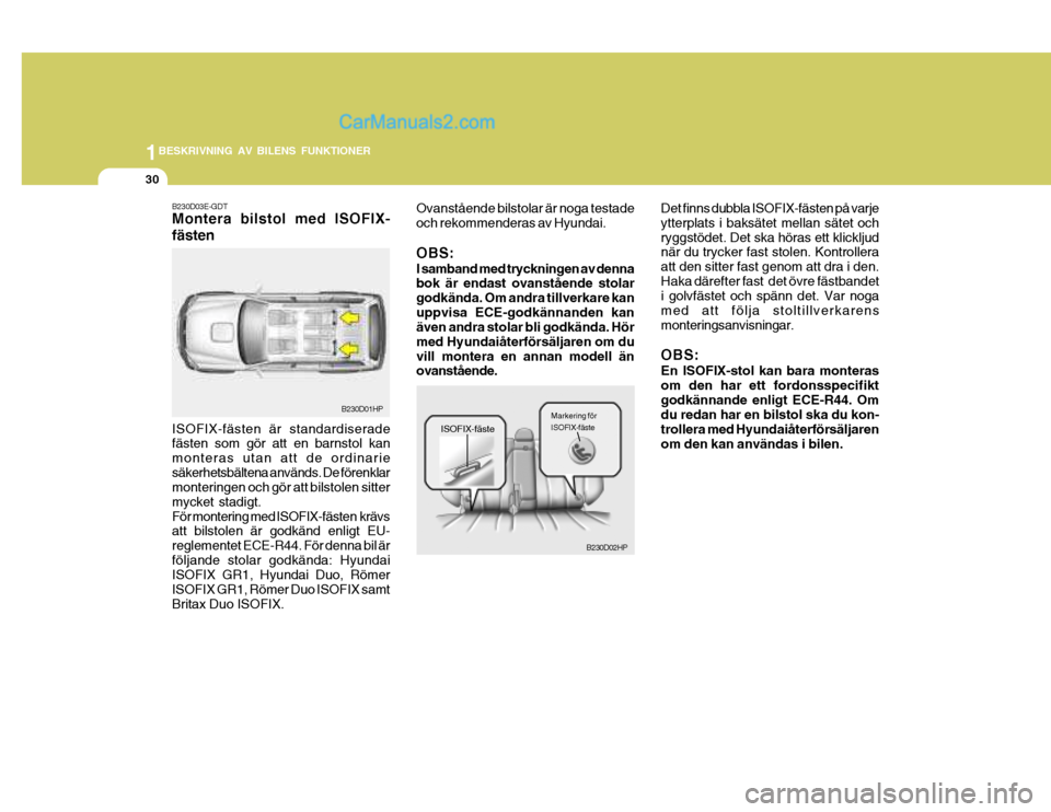 Hyundai Terracan 2004 Ägarmanual (in Swedish) 1BESKRIVNING AV BILENS FUNKTIONER
30
Det finns dubbla ISOFIX-fästen på varje ytterplats i baksätet mellan sätet ochryggstödet. Det ska höras ett klickljud när du trycker fast stolen. Kontroller Hyundai Terracan 2004 Ägarmanual (in Swedish) 1BESKRIVNING AV BILENS FUNKTIONER
30
Det finns dubbla ISOFIX-fästen på varje ytterplats i baksätet mellan sätet ochryggstödet. Det ska höras ett klickljud när du trycker fast stolen. Kontroller