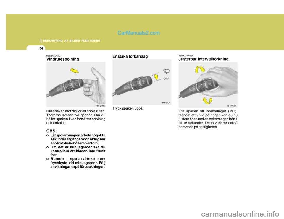 Hyundai Terracan 2004 Ägarmanual (in Swedish) 1BESKRIVNING AV BILENS FUNKTIONER
54
Enstaka torkarslag Tryck spaken uppåt.B350C01O-GDT Justerbar intervalltorkning För spaken till intervalläget (INT). Genom att vrida på ringen kan du nu justera Hyundai Terracan 2004 Ägarmanual (in Swedish) 1BESKRIVNING AV BILENS FUNKTIONER
54
Enstaka torkarslag Tryck spaken uppåt.B350C01O-GDT Justerbar intervalltorkning För spaken till intervalläget (INT). Genom att vrida på ringen kan du nu justera