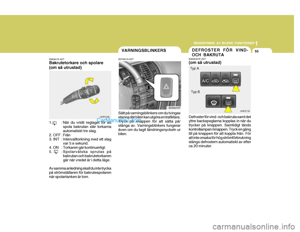 Hyundai Terracan 2004 Ägarmanual (in Swedish) 1
BESKRIVNING AV BILENS FUNKTIONER
55VARNINGSBLINKERS
B370A01A-ADT
Sätt på varningsblinkers om du tvingas stanna där bilen kan utgöra en trafikfara. Tryck på knappen för att sätta på/stänga a Hyundai Terracan 2004 Ägarmanual (in Swedish) 1
BESKRIVNING AV BILENS FUNKTIONER
55VARNINGSBLINKERS
B370A01A-ADT
Sätt på varningsblinkers om du tvingas stanna där bilen kan utgöra en trafikfara. Tryck på knappen för att sätta på/stänga a