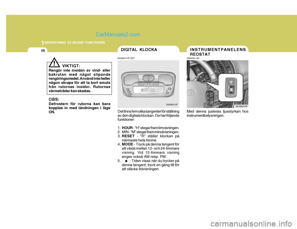 Hyundai Terracan 2004 Ägarmanual (in Swedish) 1BESKRIVNING AV BILENS FUNKTIONER
56DIGITAL KLOCKA
!
VIKTIGT:
Rengör inte insidan av vind- eller bakrutan med något slipande rengöringsmedel. Använd inte heller någon skrapa för att ta bort smut Hyundai Terracan 2004 Ägarmanual (in Swedish) 1BESKRIVNING AV BILENS FUNKTIONER
56DIGITAL KLOCKA
!
VIKTIGT:
Rengör inte insidan av vind- eller bakrutan med något slipande rengöringsmedel. Använd inte heller någon skrapa för att ta bort smut