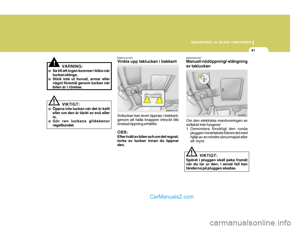 Hyundai Terracan 2004 Ägarmanual (in Swedish) 1
BESKRIVNING AV BILENS FUNKTIONER
61
!
! B460D03B-ADT Manuell nödöppning/-stängning av takluckan
Om den elektriska manövreringen av soltaket inte fungerar:
1. Demontera försiktigt den runda plu Hyundai Terracan 2004 Ägarmanual (in Swedish) 1
BESKRIVNING AV BILENS FUNKTIONER
61
!
! B460D03B-ADT Manuell nödöppning/-stängning av takluckan
Om den elektriska manövreringen av soltaket inte fungerar:
1. Demontera försiktigt den runda plu