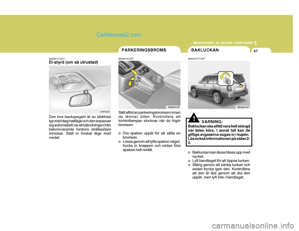 Hyundai Terracan 2004 Ägarmanual (in Swedish) 1
BESKRIVNING AV BILENS FUNKTIONER
67
HHP2072
BAKLUCKAN
B540A01FC-GDT
VARNING:
Bakluckan ska alltid vara helt stängd när bilen körs. I annat fall kan degiftiga avgaserna sugas in i kupén. Läs ock Hyundai Terracan 2004 Ägarmanual (in Swedish) 1
BESKRIVNING AV BILENS FUNKTIONER
67
HHP2072
BAKLUCKAN
B540A01FC-GDT
VARNING:
Bakluckan ska alltid vara helt stängd när bilen körs. I annat fall kan degiftiga avgaserna sugas in i kupén. Läs ock