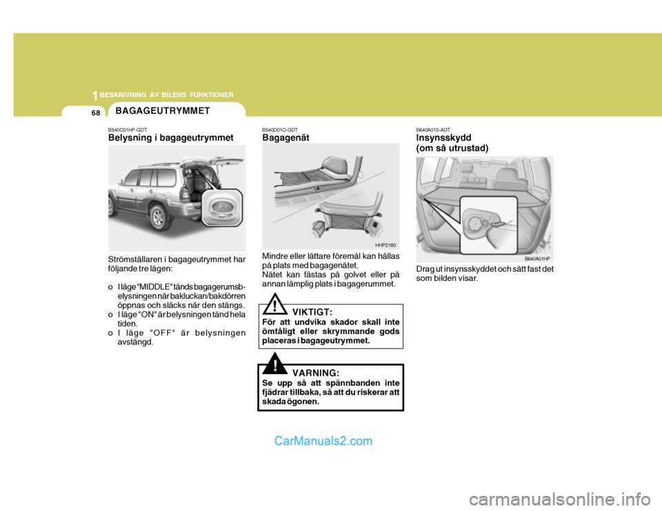 Hyundai Terracan 2004 Ägarmanual (in Swedish) 1BESKRIVNING AV BILENS FUNKTIONER
68BAGAGEUTRYMMET
B540D01O-GDT Bagagenät Mindre eller lättare föremål kan hållas på plats med bagagenätet. Nätet kan fästas på golvet eller på annan lämpli Hyundai Terracan 2004 Ägarmanual (in Swedish) 1BESKRIVNING AV BILENS FUNKTIONER
68BAGAGEUTRYMMET
B540D01O-GDT Bagagenät Mindre eller lättare föremål kan hållas på plats med bagagenätet. Nätet kan fästas på golvet eller på annan lämpli