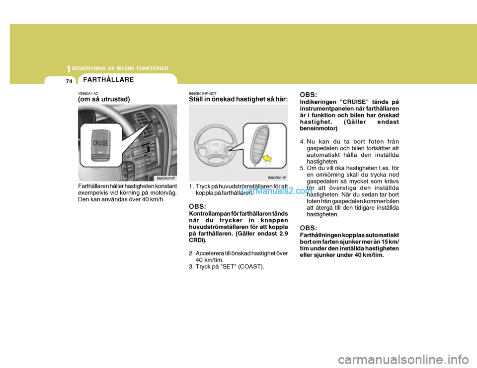 Hyundai Terracan 2004 Ägarmanual (in Swedish) 1BESKRIVNING AV BILENS FUNKTIONER
74FARTHÃ…LLARE
B660B01HP-GDT Ställ in önskad hastighet så här:
1. Tryck på huvudströmställaren för attkoppla på farthållaren.
OBS: Kontrollampan för farth Hyundai Terracan 2004 Ägarmanual (in Swedish) 1BESKRIVNING AV BILENS FUNKTIONER
74FARTHÃ…LLARE
B660B01HP-GDT Ställ in önskad hastighet så här:
1. Tryck på huvudströmställaren för attkoppla på farthållaren.
OBS: Kontrollampan för farth