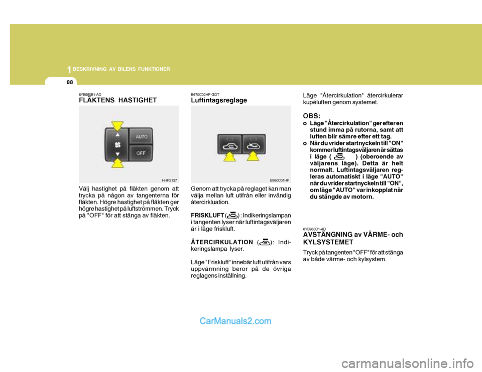 Hyundai Terracan 2004 Ägarmanual (in Swedish) 1BESKRIVNING AV BILENS FUNKTIONER
88
Genom att trycka på reglaget kan man välja mellan luft utifrån eller invändigåtercirkluation. FRISKLUFT ( ) : Indikeringslampan
i tangenten lyser Hyundai Terracan 2004 Ägarmanual (in Swedish) 1BESKRIVNING AV BILENS FUNKTIONER
88
Genom att trycka på reglaget kan man välja mellan luft utifrån eller invändigåtercirkluation. FRISKLUFT ( ) : Indikeringslampan
i tangenten lyser
