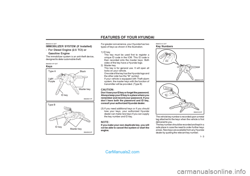 Hyundai Terracan 2003 User Guide FEATURES OF YOUR HYUNDAI 1- 3
B880A01A-GAT IMMOBILIZER SYSTEM (If Installed)
- For Diesel Engine (2.5 TCI) or
Gasoline Engine
The immobilizer system is an anti-theft device, designed to deter automo Hyundai Terracan 2003 User Guide FEATURES OF YOUR HYUNDAI 1- 3
B880A01A-GAT IMMOBILIZER SYSTEM (If Installed)
- For Diesel Engine (2.5 TCI) or
Gasoline Engine
The immobilizer system is an anti-theft device, designed to deter automo