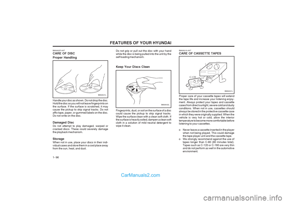 Hyundai Terracan 2003 Owners Manual FEATURES OF YOUR HYUNDAI
1- 96 B860A01A-AAT CARE OF CASSETTE TAPES
B860A01L
Proper care of your cassette tapes will extend the tape life and increase your listening enjoy- ment. Always protect your ta Hyundai Terracan 2003 Owners Manual FEATURES OF YOUR HYUNDAI
1- 96 B860A01A-AAT CARE OF CASSETTE TAPES
B860A01L
Proper care of your cassette tapes will extend the tape life and increase your listening enjoy- ment. Always protect your ta