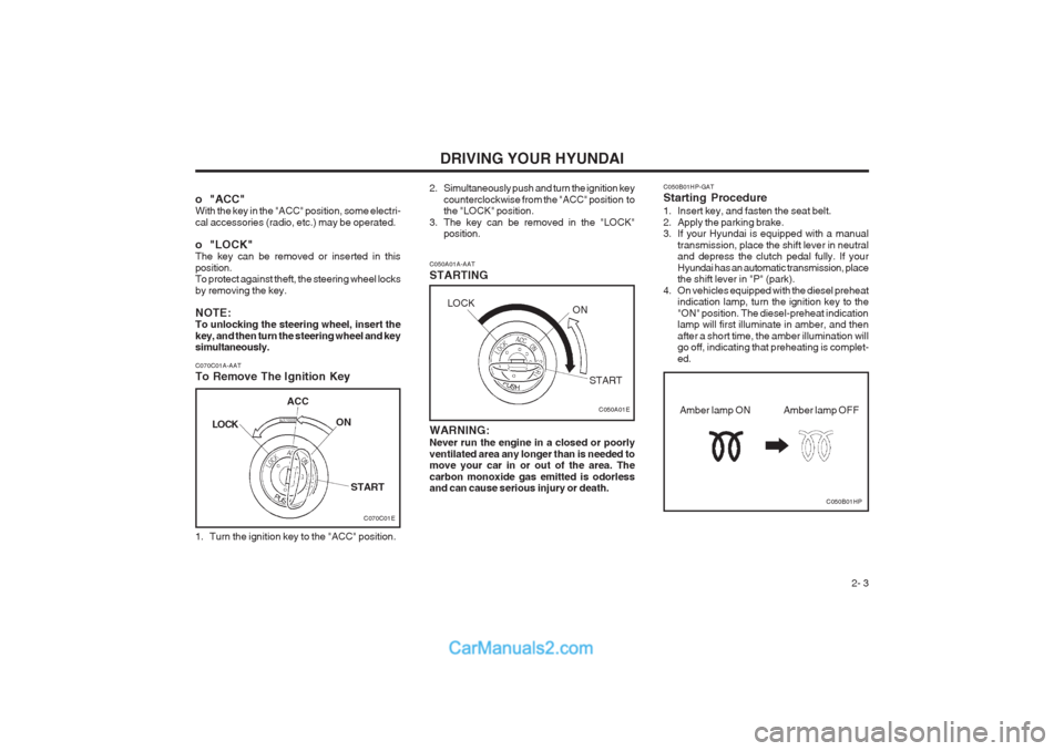 Hyundai Terracan 2003 Owners Manual DRIVING YOUR HYUNDAI 2- 3
C070C01A-AAT
To Remove The Ignition Key
1. Turn the ignition key to the "ACC" position. C050A01A-AAT STARTING
C050A01E
WARNING: Never run the engine in a closed or poorly v Hyundai Terracan 2003 Owners Manual DRIVING YOUR HYUNDAI 2- 3
C070C01A-AAT
To Remove The Ignition Key
1. Turn the ignition key to the "ACC" position. C050A01A-AAT STARTING
C050A01E
WARNING: Never run the engine in a closed or poorly v