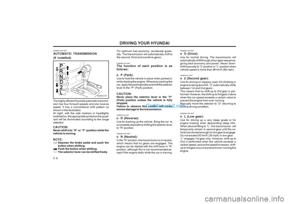 Hyundai Terracan 2003 Owners Manual DRIVING YOUR HYUNDAI
2- 6 C090B01HP-GAT The function of each position is as follows:
o P (Park): Use to hold the vehicle in place when parked or while starting the engine. Whenever parking the car, a Hyundai Terracan 2003 Owners Manual DRIVING YOUR HYUNDAI
2- 6 C090B01HP-GAT The function of each position is as follows:
o P (Park): Use to hold the vehicle in place when parked or while starting the engine. Whenever parking the car, a