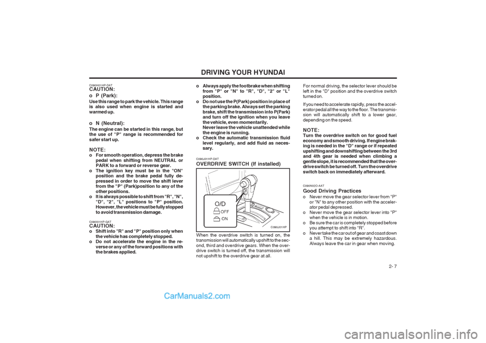 Hyundai Terracan 2003 Owners Manual DRIVING YOUR HYUNDAI 2- 7
C090H01HP-DAT CAUTION:
o P (Park): Use this range to park the vehicle. This range is also used when engine is started and warmed up.
o N (Neutral): The engine can be starte Hyundai Terracan 2003 Owners Manual DRIVING YOUR HYUNDAI 2- 7
C090H01HP-DAT CAUTION:
o P (Park): Use this range to park the vehicle. This range is also used when engine is started and warmed up.
o N (Neutral): The engine can be starte