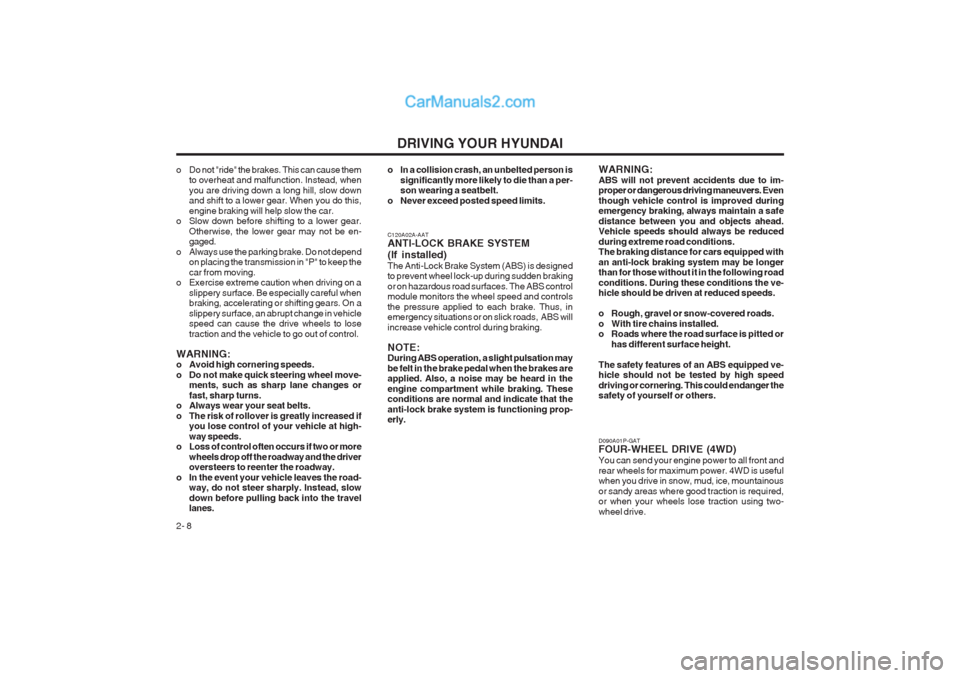 Hyundai Terracan 2003 Owners Manual DRIVING YOUR HYUNDAI
2- 8
o Do not "ride" the brakes. This can cause them
to overheat and malfunction. Instead, when you are driving down a long hill, slow down and shift to a lower gear. When you do Hyundai Terracan 2003 Owners Manual DRIVING YOUR HYUNDAI
2- 8
o Do not "ride" the brakes. This can cause them
to overheat and malfunction. Instead, when you are driving down a long hill, slow down and shift to a lower gear. When you do