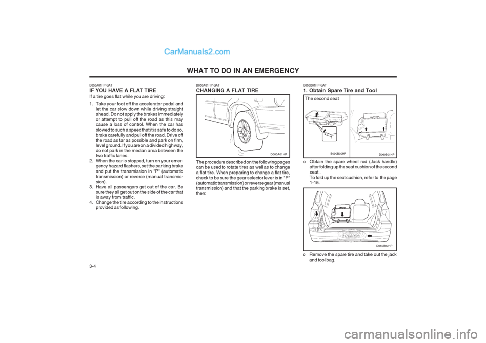 Hyundai Terracan 2003 Owners Manual WHAT TO DO IN AN EMERGENCY
3-4 D060A01HP-GAT CHANGING A FLAT TIRE The procedure described on the following pages can be used to rotate tires as well as to change a flat tire. When preparing to change Hyundai Terracan 2003 Owners Manual WHAT TO DO IN AN EMERGENCY
3-4 D060A01HP-GAT CHANGING A FLAT TIRE The procedure described on the following pages can be used to rotate tires as well as to change a flat tire. When preparing to change
