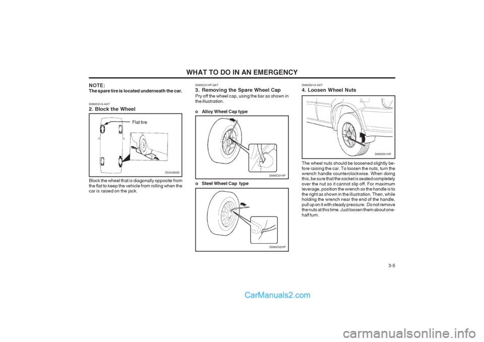 Hyundai Terracan 2003 Owners Manual WHAT TO DO IN AN EMERGENCY 3-5
D060C01A-AAT 2. Block the Wheel Block the wheel that is diagonally opposite from the flat to keep the vehicle from rolling when the car is raised on the jack.
Flat tire Hyundai Terracan 2003 Owners Manual WHAT TO DO IN AN EMERGENCY 3-5
D060C01A-AAT 2. Block the Wheel Block the wheel that is diagonally opposite from the flat to keep the vehicle from rolling when the car is raised on the jack.
Flat tire