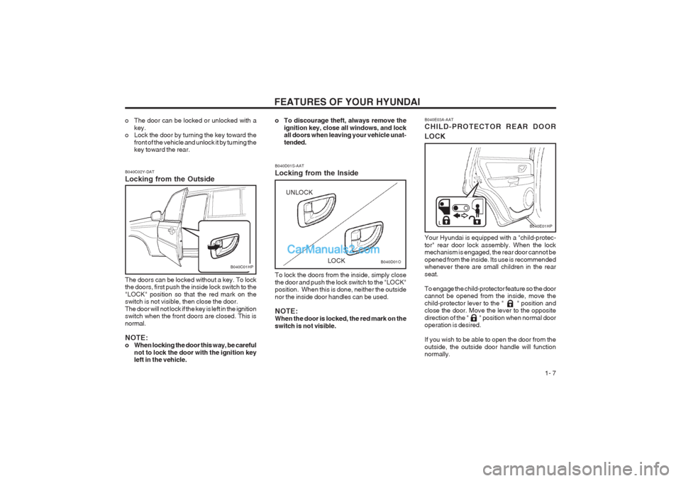 Hyundai Terracan 2003  Owners Manual FEATURES OF YOUR HYUNDAI  1- 7
o The door can be locked or unlocked with akey.
o Lock the door by turning the key toward the
front of the vehicle and unlock it by turning the key toward the rear.
B040