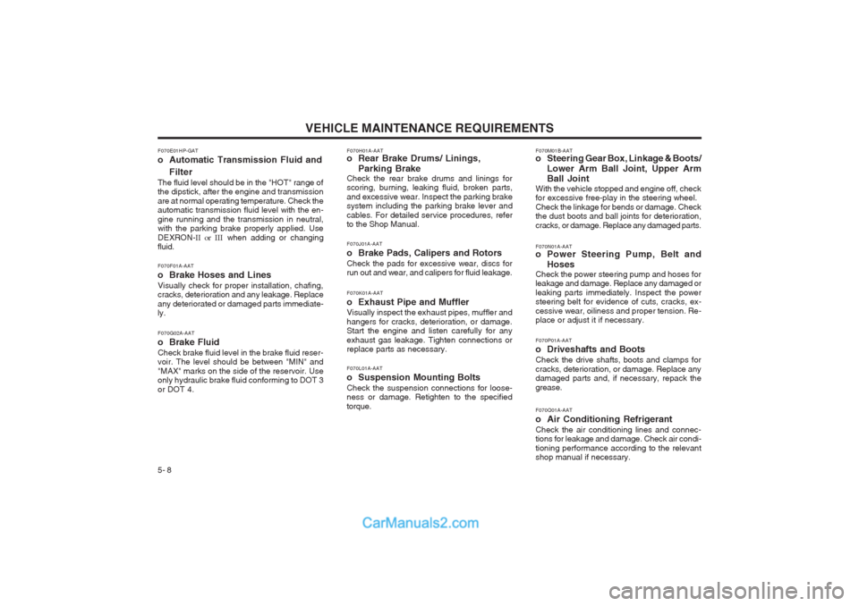 Hyundai Terracan 2003 Owners Manual VEHICLE MAINTENANCE REQUIREMENTS
5- 8
F070E01HP-GAT
o Automatic Transmission Fluid and
Filter
The fluid level should be in the "HOT" range of the dipstick, after the engine and transmission are at no Hyundai Terracan 2003 Owners Manual VEHICLE MAINTENANCE REQUIREMENTS
5- 8
F070E01HP-GAT
o Automatic Transmission Fluid and
Filter
The fluid level should be in the "HOT" range of the dipstick, after the engine and transmission are at no