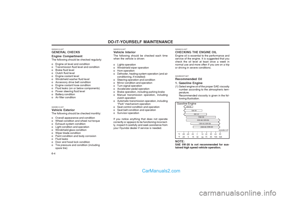Hyundai Terracan 2003 Owners Manual DO-IT-YOURSELF MAINTENANCE
6-4
G020A01A-AAT GENERAL CHECKS Engine Compartment The following should be checked regularly:
o Engine oil level and condition
o Transmission fluid level and condition
o Hyundai Terracan 2003 Owners Manual DO-IT-YOURSELF MAINTENANCE
6-4
G020A01A-AAT GENERAL CHECKS Engine Compartment The following should be checked regularly:
o Engine oil level and condition
o Transmission fluid level and condition
o