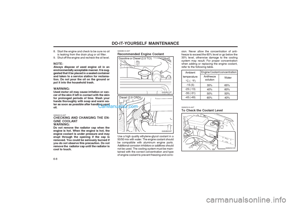 Hyundai Terracan 2003  Owners Manual DO-IT-YOURSELF MAINTENANCE
6-8
G050B01A-DAT Recommended Engine Coolant
35% 65% 
40% 60%
50% 50%
60% 40%
Ambient
temperature  °C (  °F)-15 (5)
-25 (-13) -35 (-31)-45 (-49)
Antifreeze solution Water
E