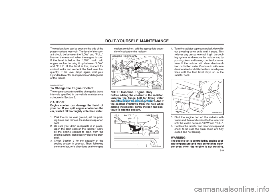 Hyundai Terracan 2003 Owners Manual DO-IT-YOURSELF MAINTENANCE 6-9
coolant container, add the appropriate quan- tity of coolant to the radiator.
G050D03HP
G050D01HP
G050D02HP
NOTE: Gasoline Engine Only Before adding the coolant to the Hyundai Terracan 2003 Owners Manual DO-IT-YOURSELF MAINTENANCE 6-9
coolant container, add the appropriate quan- tity of coolant to the radiator.
G050D03HP
G050D01HP
G050D02HP
NOTE: Gasoline Engine Only Before adding the coolant to the