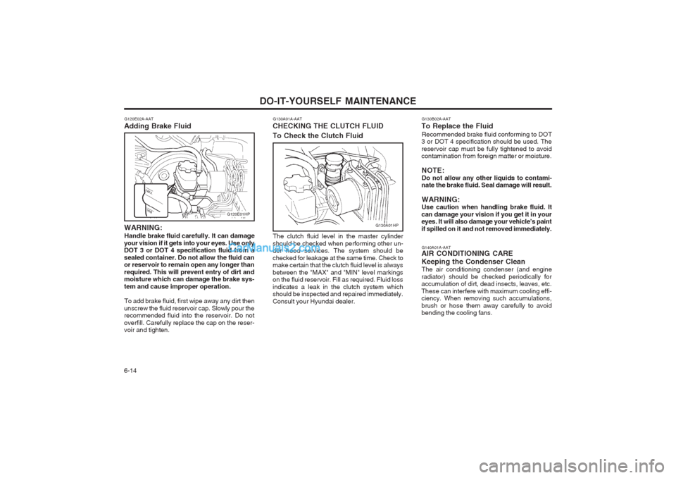Hyundai Terracan 2003 Owners Manual DO-IT-YOURSELF MAINTENANCE
6-14 G140A01A-AAT
AIR CONDITIONING CARE Keeping the Condenser Clean
The air conditioning condenser (and engine
radiator) should be checked periodically for accumulation of d Hyundai Terracan 2003 Owners Manual DO-IT-YOURSELF MAINTENANCE
6-14 G140A01A-AAT
AIR CONDITIONING CARE Keeping the Condenser Clean
The air conditioning condenser (and engine
radiator) should be checked periodically for accumulation of d