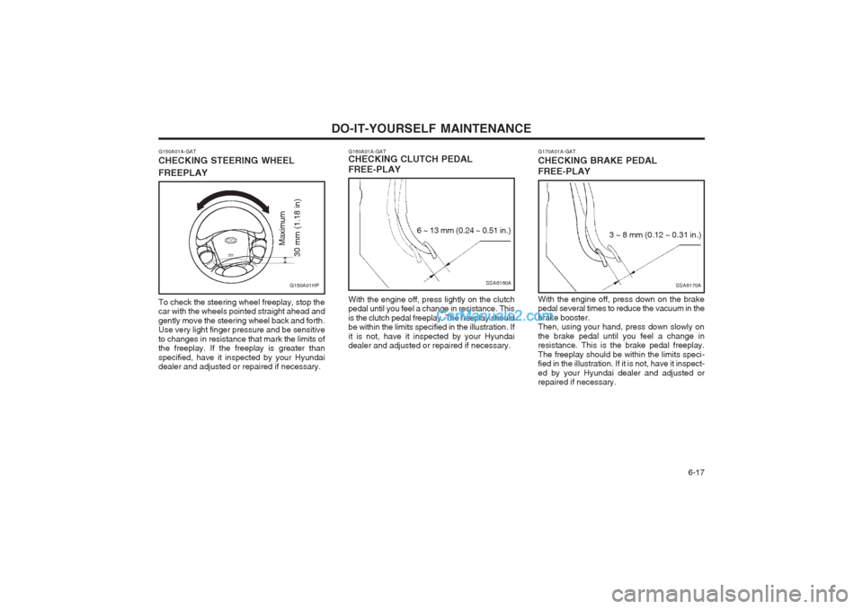 Hyundai Terracan 2003 Owners Manual DO-IT-YOURSELF MAINTENANCE 6-17
G160A01A-GAT CHECKING CLUTCH PEDAL FREE-PLAY With the engine off, press lightly on the clutch pedal until you feel a change in resistance. This is the clutch pedal fre Hyundai Terracan 2003 Owners Manual DO-IT-YOURSELF MAINTENANCE 6-17
G160A01A-GAT CHECKING CLUTCH PEDAL FREE-PLAY With the engine off, press lightly on the clutch pedal until you feel a change in resistance. This is the clutch pedal fre