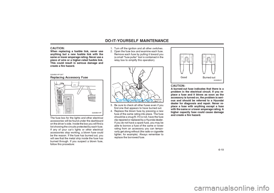 Hyundai Terracan 2003  Owners Manual DO-IT-YOURSELF MAINTENANCE  6-19
AXA6201B
3. Be sure to check all other fuses even if you find one that appears to have burned out.
4. Replace the blown fuse by pressing a new fuse of the same rating 