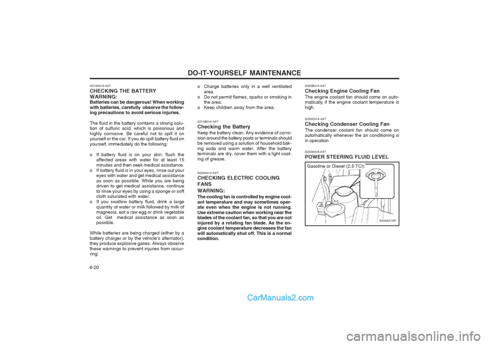 Hyundai Terracan 2003 Owners Manual DO-IT-YOURSELF MAINTENANCE
6-20
G220B01A-AAT Checking Engine Cooling FanThe engine coolant fan should come on auto- matically if the engine coolant temperature is high. G220C01A-AAT Checking Condenser Hyundai Terracan 2003 Owners Manual DO-IT-YOURSELF MAINTENANCE
6-20
G220B01A-AAT Checking Engine Cooling FanThe engine coolant fan should come on auto- matically if the engine coolant temperature is high. G220C01A-AAT Checking Condenser