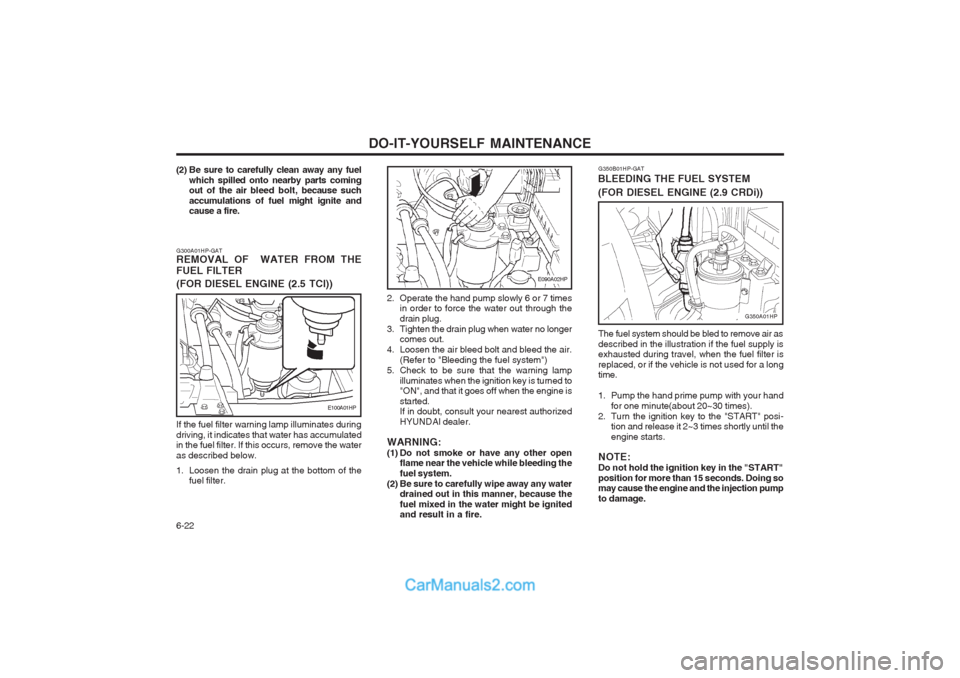 Hyundai Terracan 2003 Owners Manual DO-IT-YOURSELF MAINTENANCE
6-22
G350B01HP-GAT
BLEEDING THE FUEL SYSTEM
(FOR DIESEL ENGINE (2.9 CRDi))
The fuel system should be bled to remove air as described in the illustration if the fuel supply Hyundai Terracan 2003 Owners Manual DO-IT-YOURSELF MAINTENANCE
6-22
G350B01HP-GAT
BLEEDING THE FUEL SYSTEM
(FOR DIESEL ENGINE (2.9 CRDi))
The fuel system should be bled to remove air as described in the illustration if the fuel supply